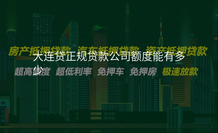大连贷正规贷款公司额度能有多少