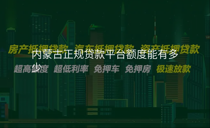 内蒙古正规贷款平台额度能有多少