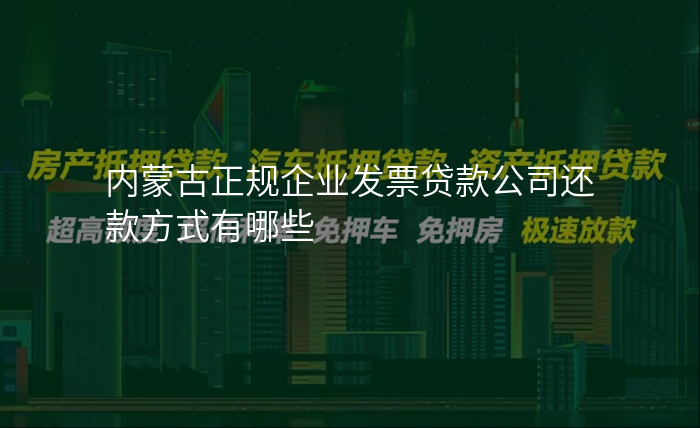 内蒙古正规企业发票贷款公司还款方式有哪些