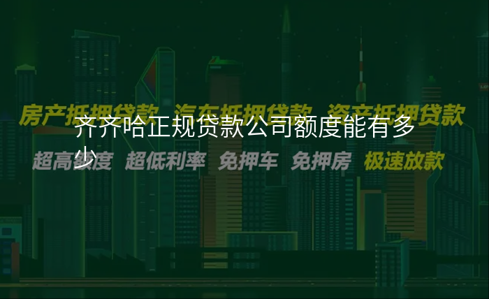 齐齐哈正规贷款公司额度能有多少