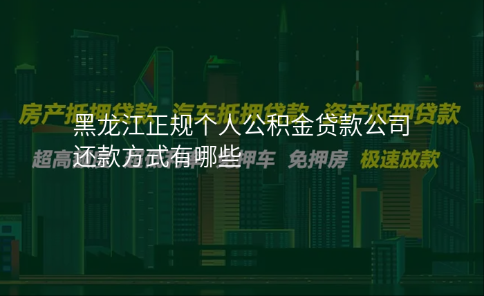 黑龙江正规个人公积金贷款公司还款方式有哪些