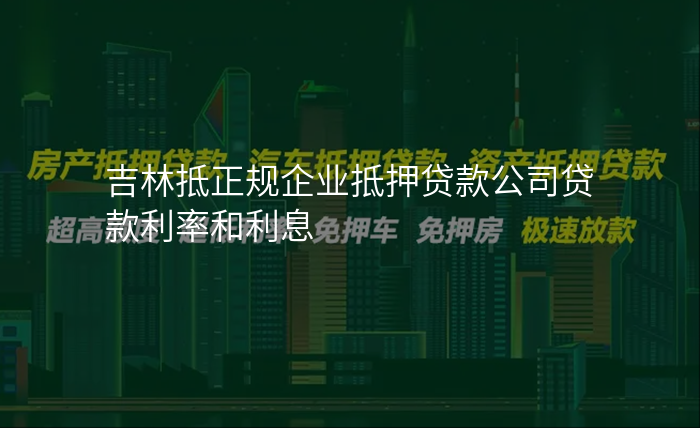 吉林抵正规企业抵押贷款公司贷款利率和利息