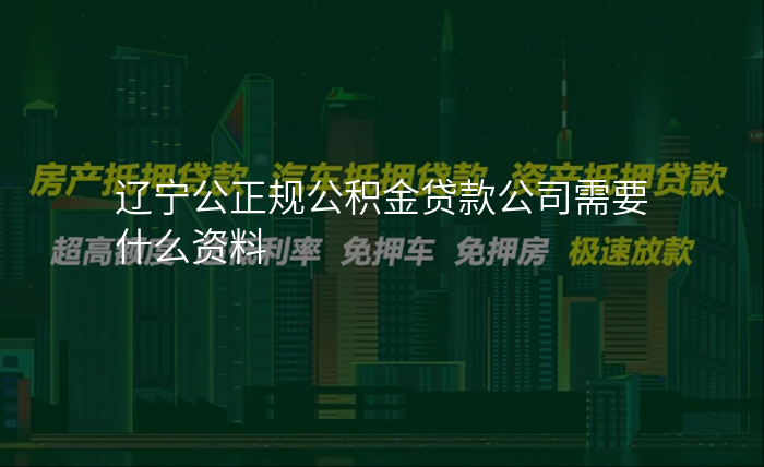 辽宁公正规公积金贷款公司需要什么资料