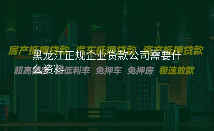 黑龙江正规企业贷款公司需要什么资料
