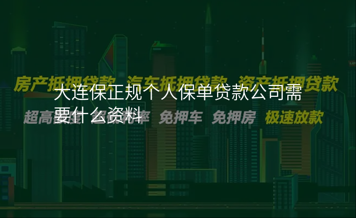 大连保正规个人保单贷款公司需要什么资料