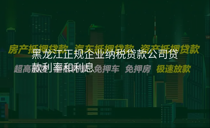 黑龙江正规企业纳税贷款公司贷款利率和利息