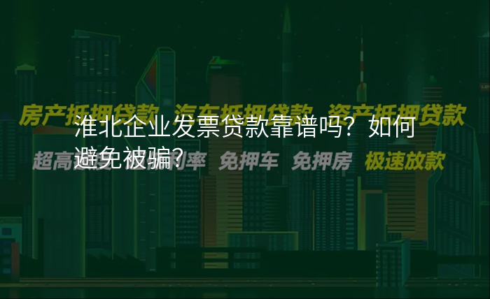 淮北企业发票贷款靠谱吗?如何避免被骗?