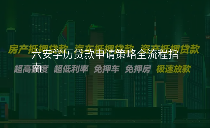 六安学历贷款申请策略全流程指南