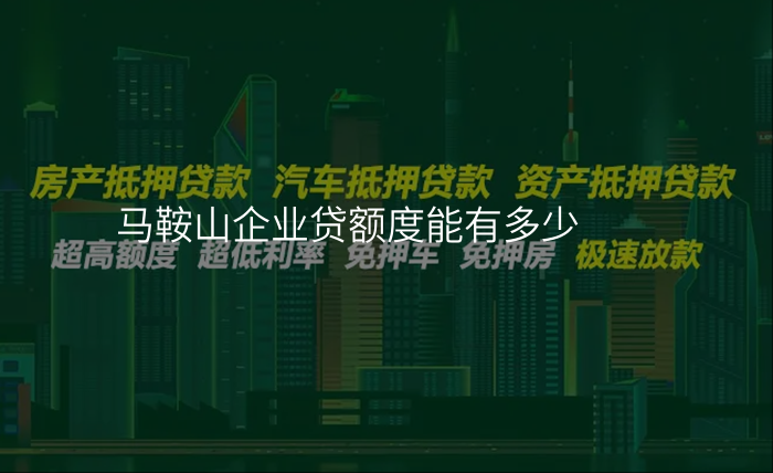 马鞍山企业贷额度能有多少