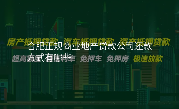合肥正规商业地产贷款公司还款方式有哪些
