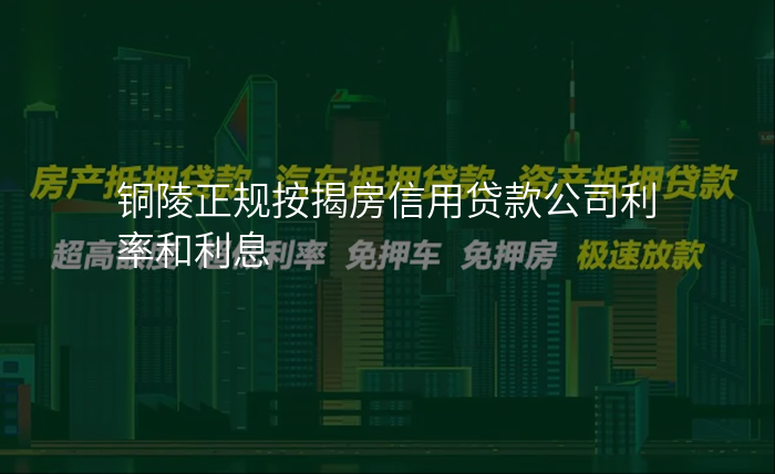 铜陵正规按揭房信用贷款公司利率和利息