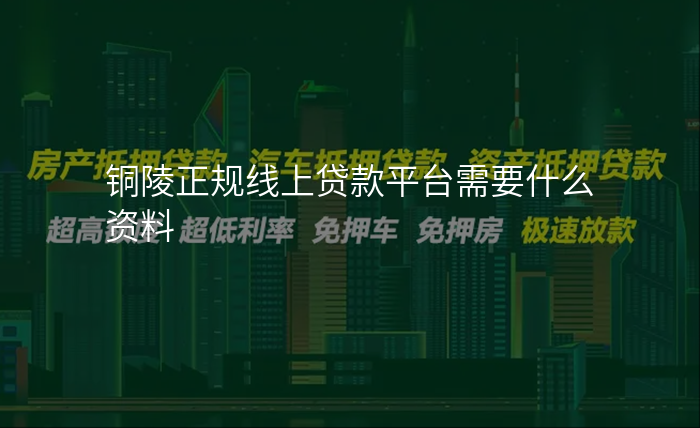 铜陵正规线上贷款平台需要什么资料