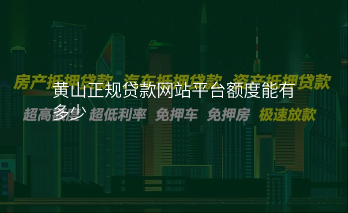 黄山正规贷款网站平台额度能有多少