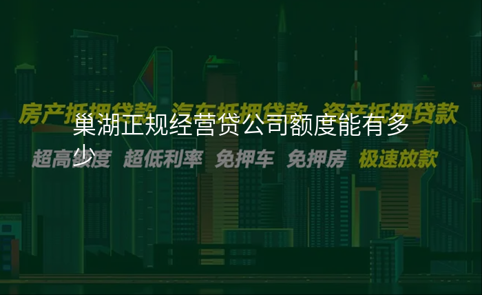 巢湖正规经营贷公司额度能有多少