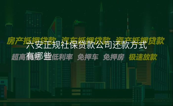 六安正规社保贷款公司还款方式有哪些