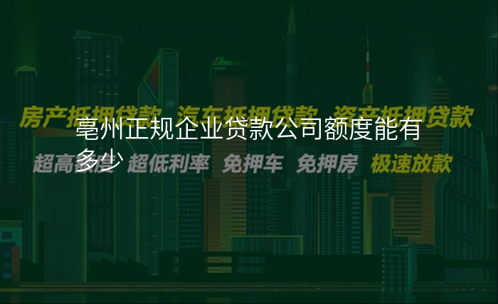 亳州正规企业贷款公司额度能有多少