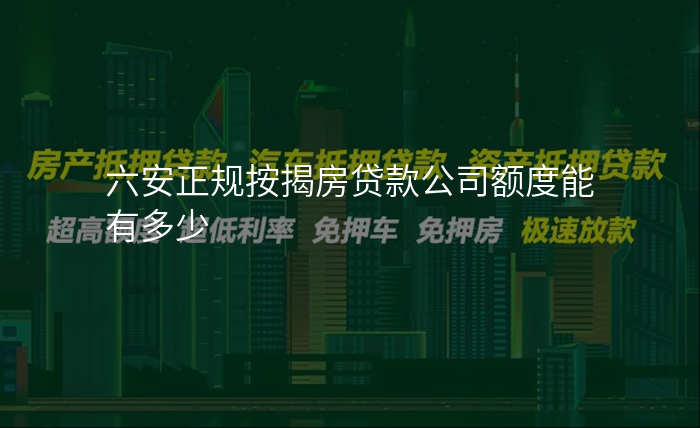 六安正规按揭房贷款公司额度能有多少