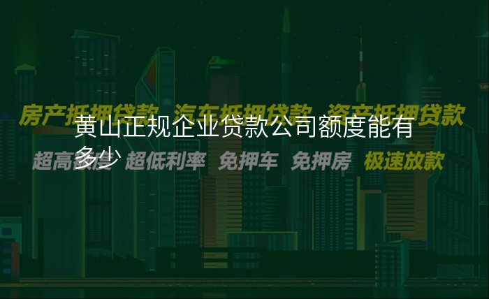 黄山正规企业贷款公司额度能有多少