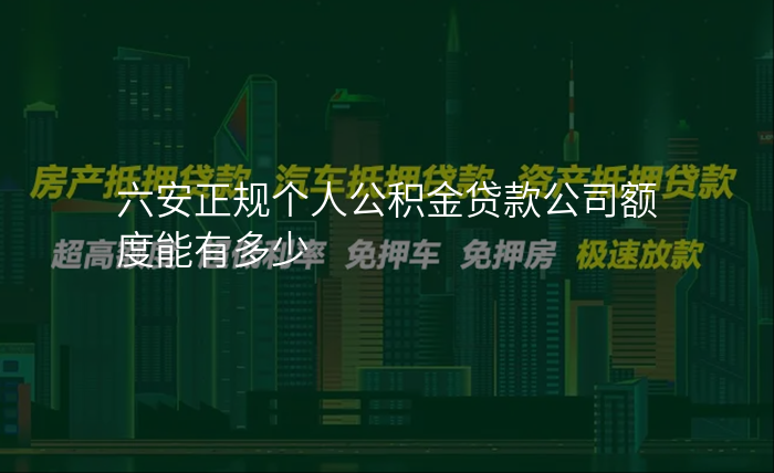六安正规个人公积金贷款公司额度能有多少