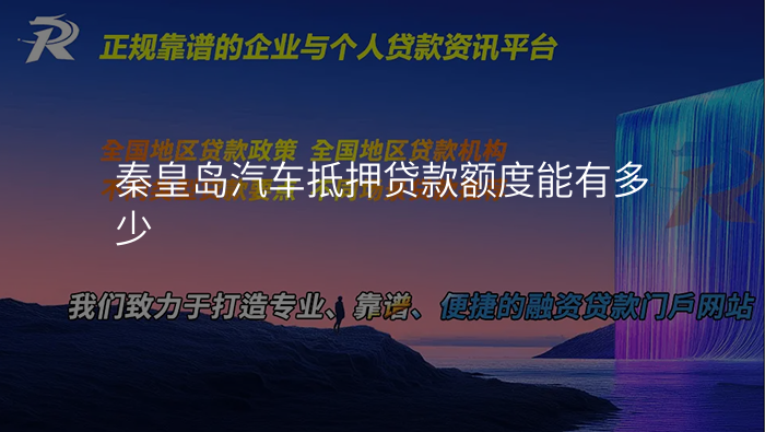 秦皇岛汽车抵押贷款额度能有多少