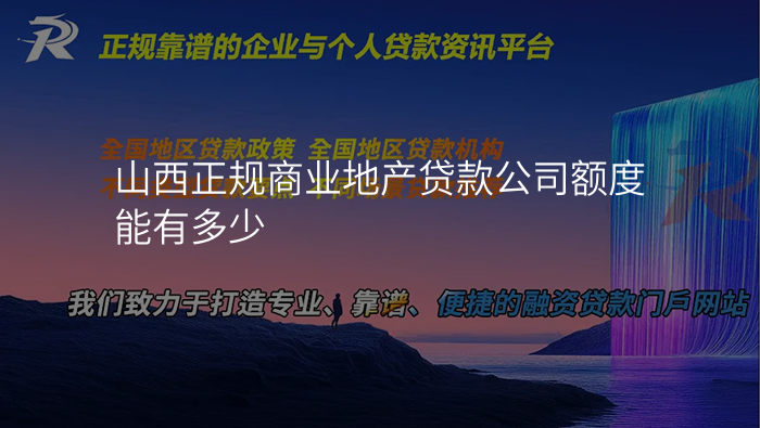 山西正规商业地产贷款公司额度能有多少
