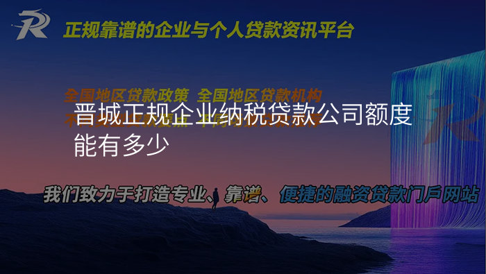 晋城正规企业纳税贷款公司额度能有多少