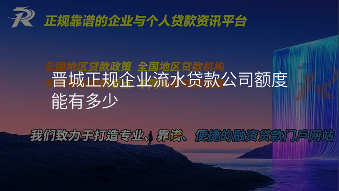 晋城正规企业流水贷款公司额度能有多少
