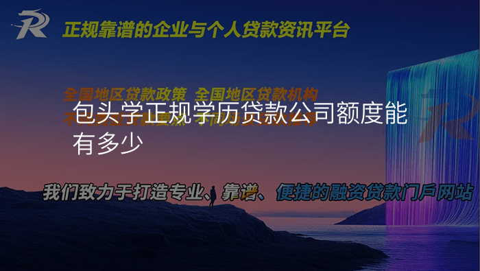 包头学正规学历贷款公司额度能有多少
