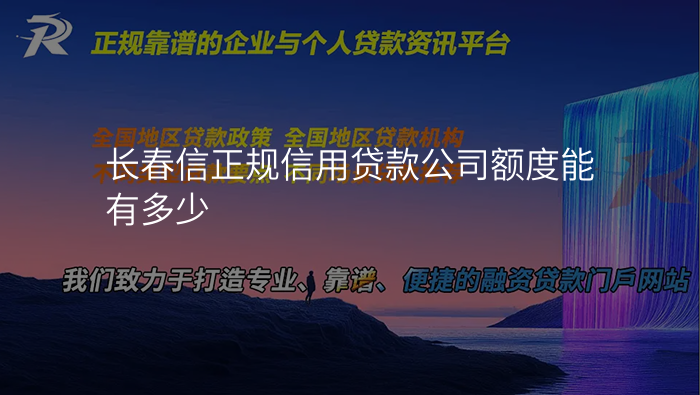 长春信正规信用贷款公司额度能有多少