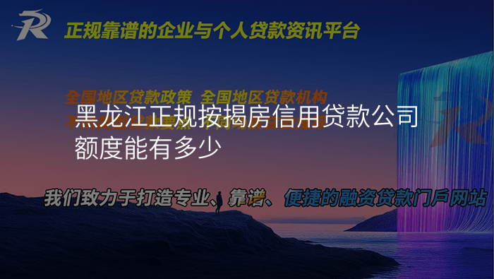 黑龙江正规按揭房信用贷款公司额度能有多少