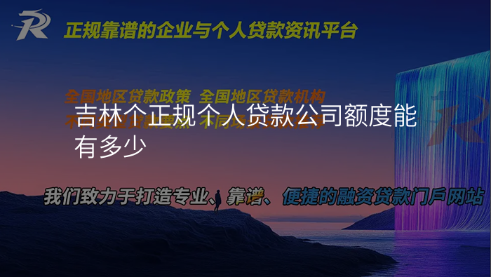 吉林个正规个人贷款公司额度能有多少