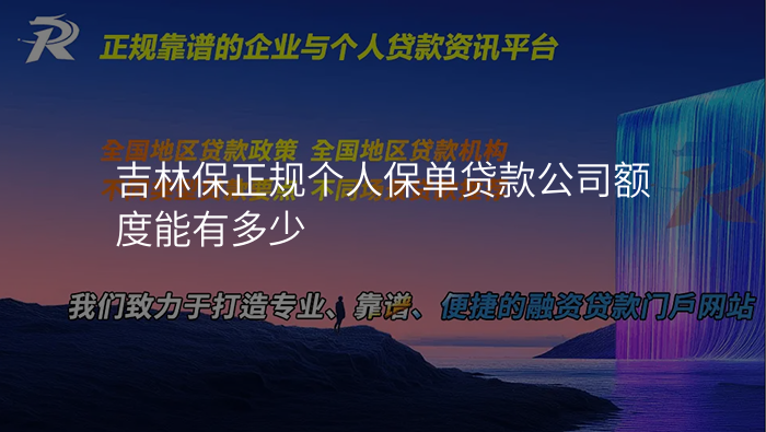 吉林保正规个人保单贷款公司额度能有多少