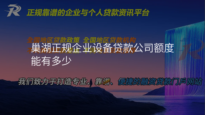 巢湖正规企业设备贷款公司额度能有多少