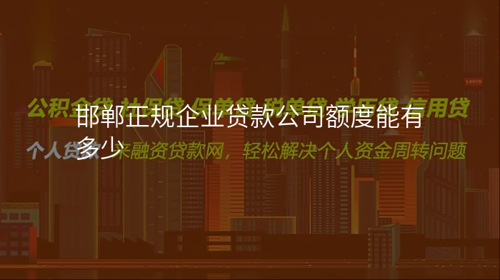 邯郸正规企业贷款公司额度能有多少