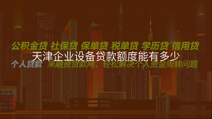 天津企业设备贷款额度能有多少