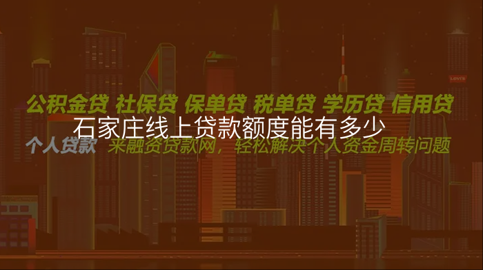 石家庄线上贷款额度能有多少