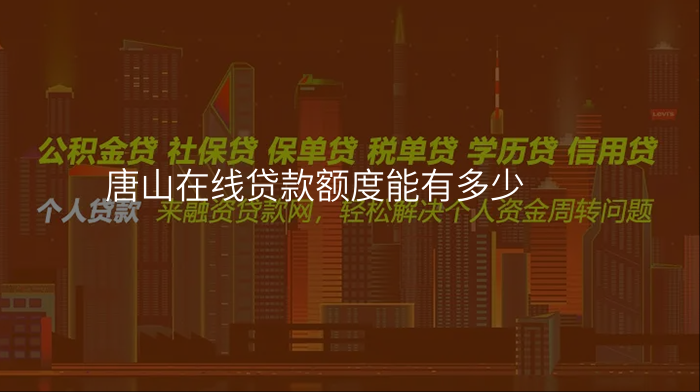 唐山在线贷款额度能有多少