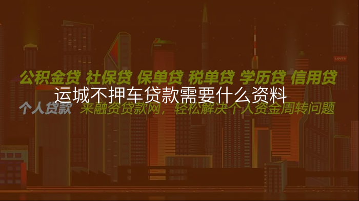运城不押车贷款需要什么资料