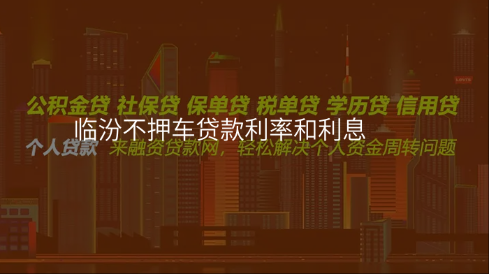 临汾不押车贷款利率和利息