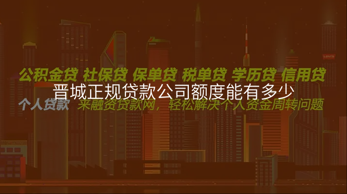 晋城正规贷款公司额度能有多少