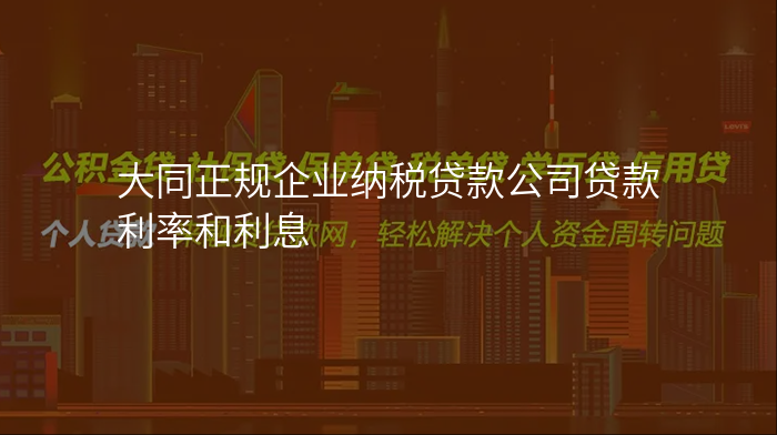 大同正规企业纳税贷款公司贷款利率和利息