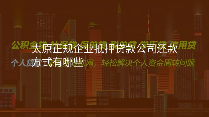 太原正规企业抵押贷款公司还款方式有哪些