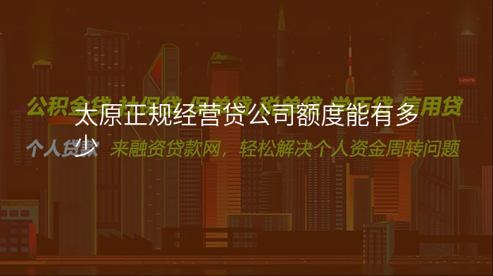 太原正规经营贷公司额度能有多少