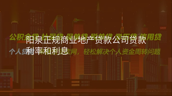 阳泉正规商业地产贷款公司贷款利率和利息