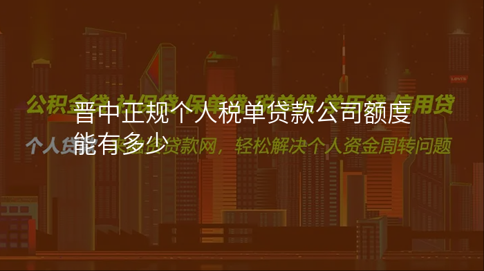 晋中正规个人税单贷款公司额度能有多少
