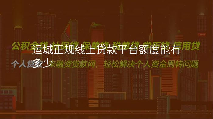 运城正规线上贷款平台额度能有多少