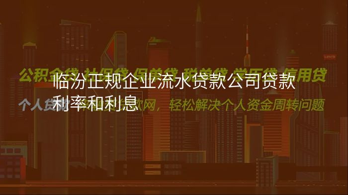 临汾正规企业流水贷款公司贷款利率和利息