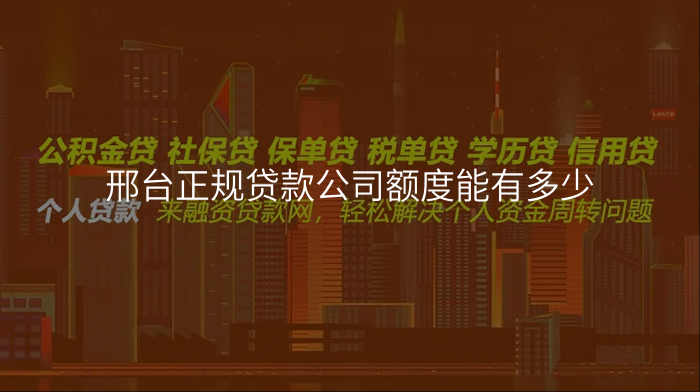 邢台正规贷款公司额度能有多少