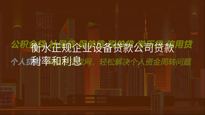 衡水正规企业设备贷款公司贷款利率和利息