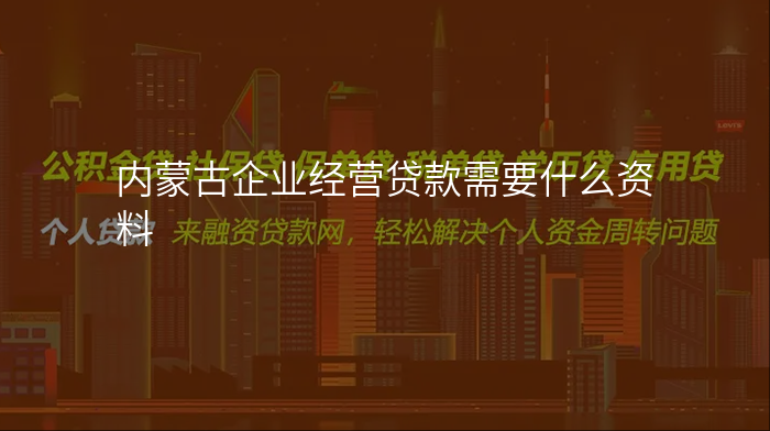 内蒙古企业经营贷款需要什么资料